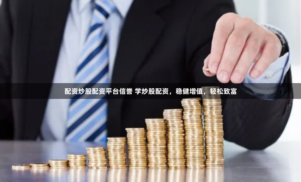 配资炒股配资平台信誉 学炒股配资，稳健增值，轻松致富