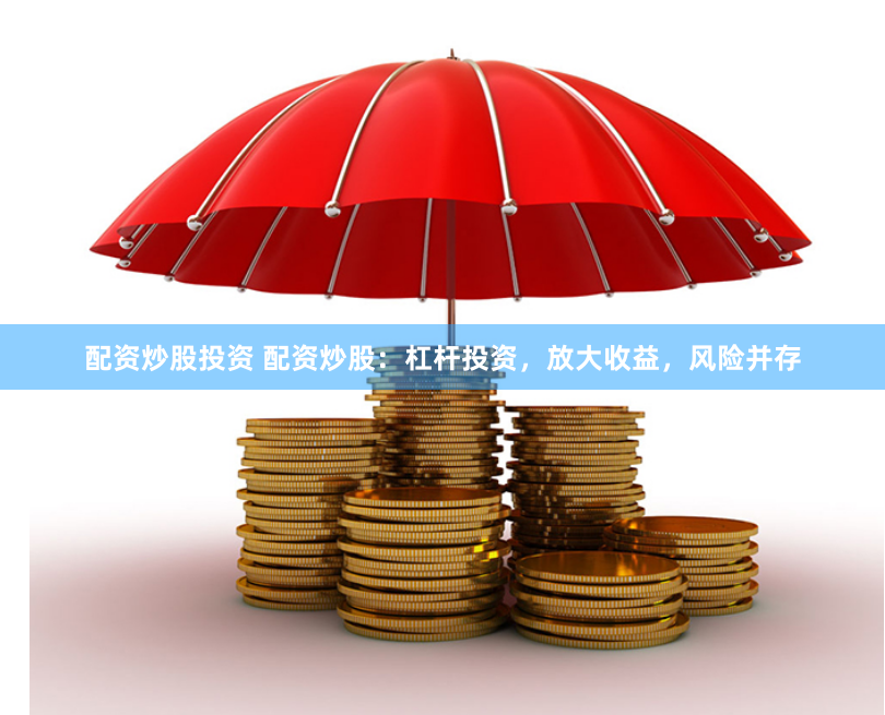 配资炒股投资 配资炒股：杠杆投资，放大收益，风险并存