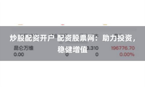 炒股配资开户 配资股票网：助力投资，稳健增值