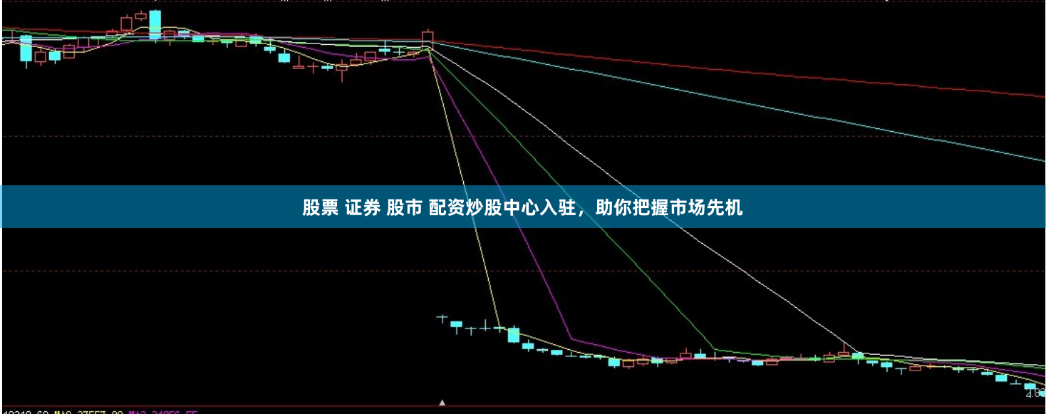 股票 证券 股市 配资炒股中心入驻，助你把握市场先机