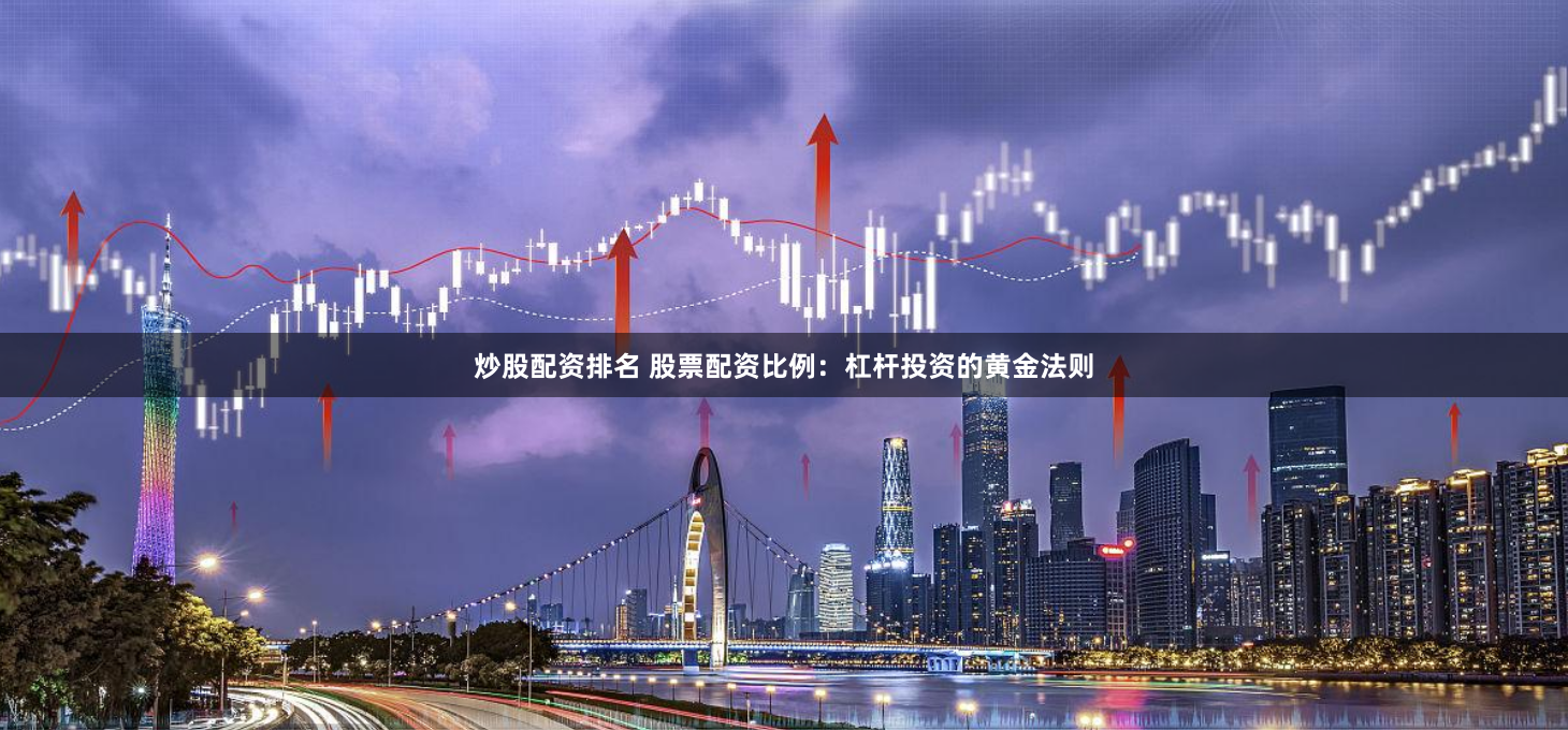 炒股配资排名 股票配资比例：杠杆投资的黄金法则