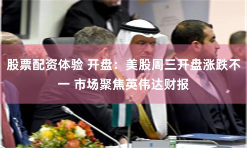股票配资体验 开盘：美股周三开盘涨跌不一 市场聚焦英伟达财报