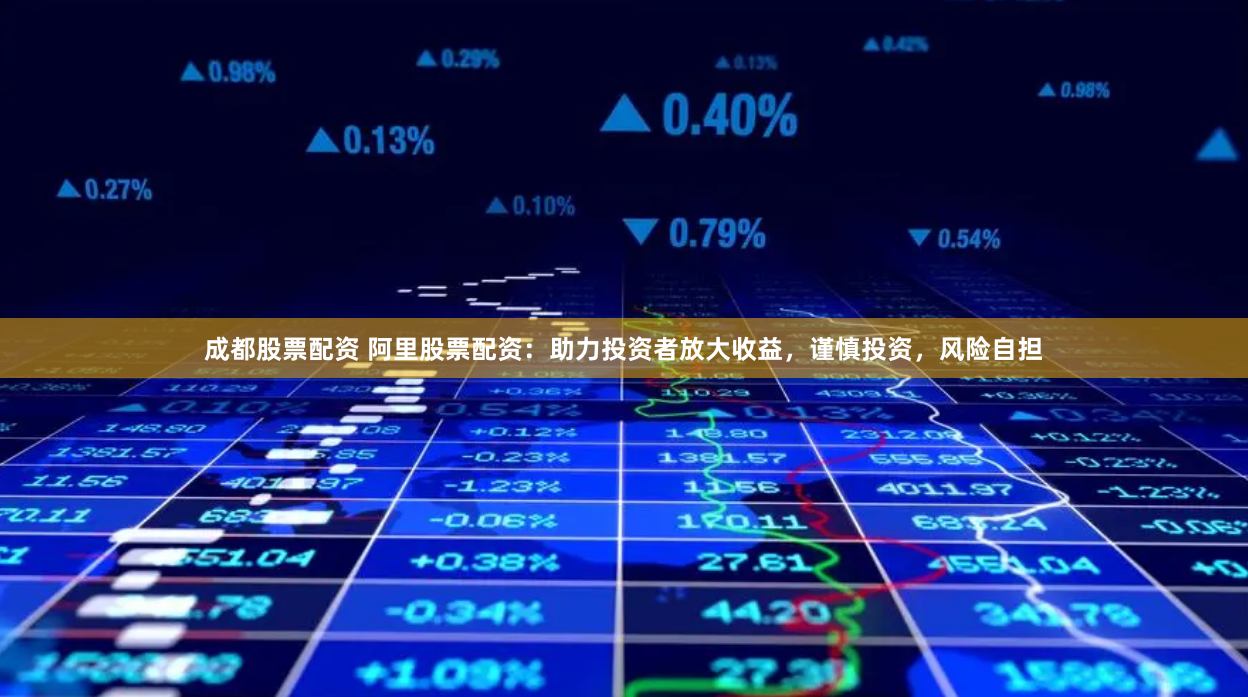 成都股票配资 阿里股票配资：助力投资者放大收益，谨慎投资，风险自担