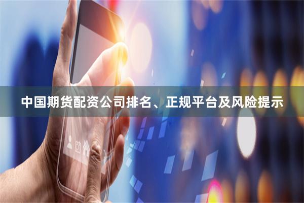 中国期货配资公司排名、正规平台及风险提示