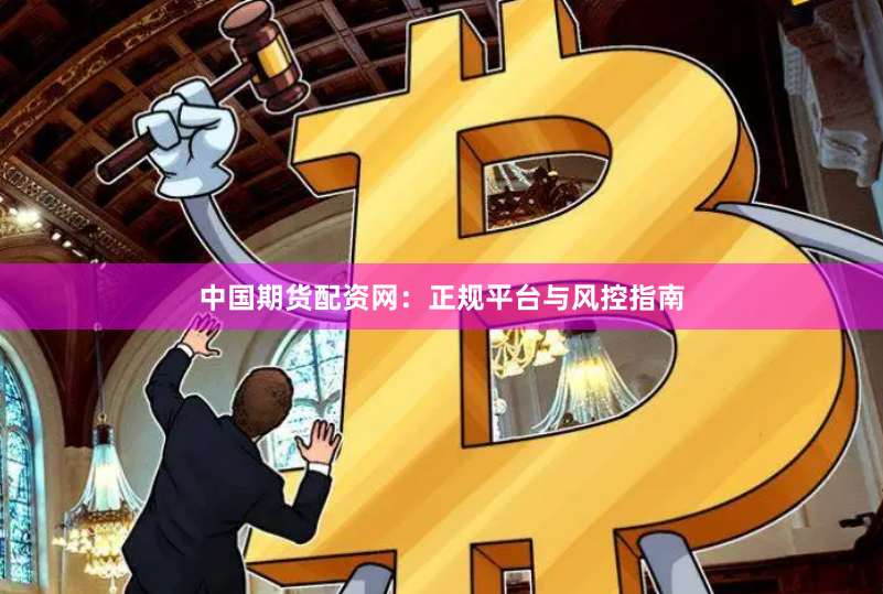 中国期货配资网：正规平台与风控指南