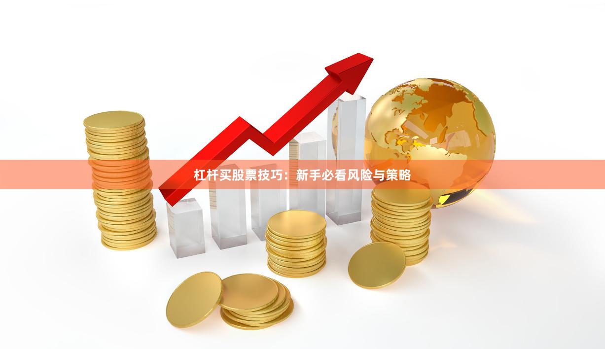 杠杆买股票技巧：新手必看风险与策略