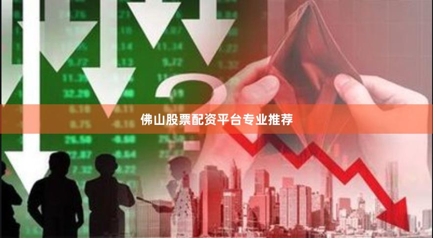 佛山股票配资平台专业推荐
