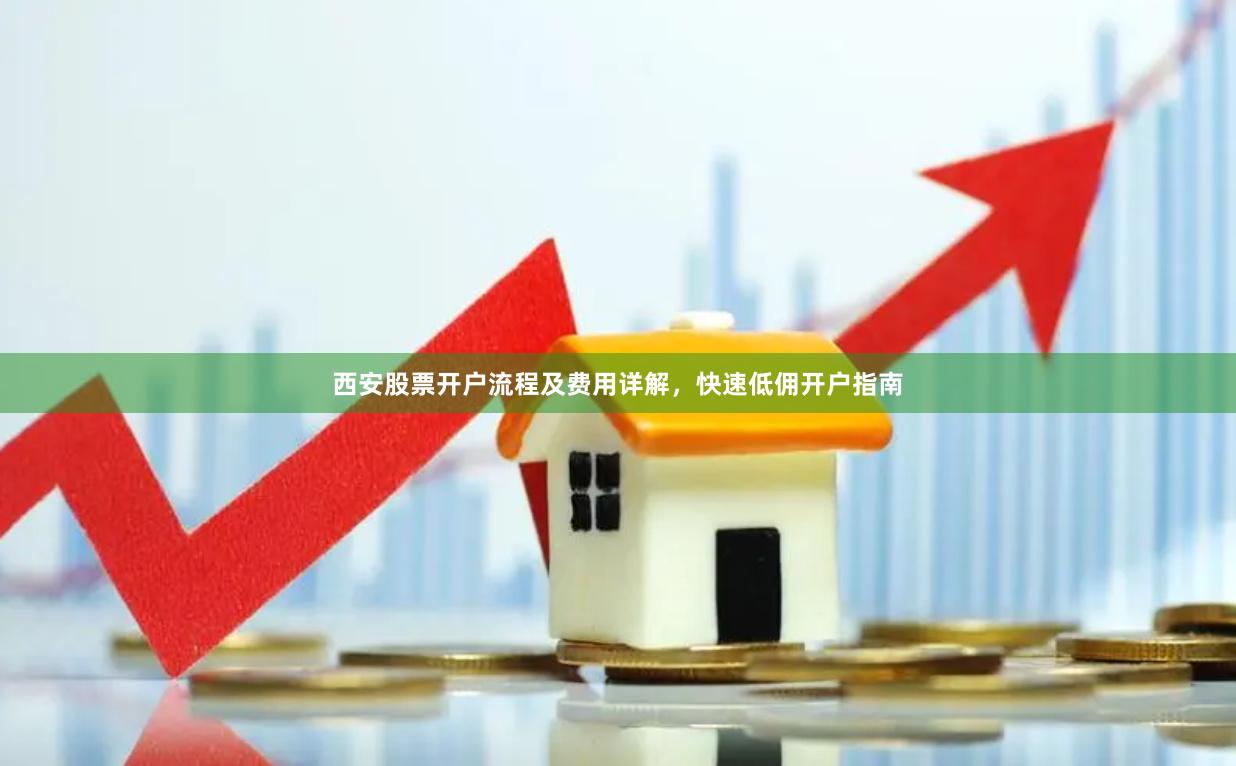 西安股票开户流程及费用详解，快速低佣开户指南