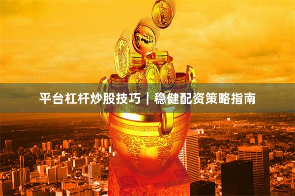 平台杠杆炒股技巧｜稳健配资策略指南