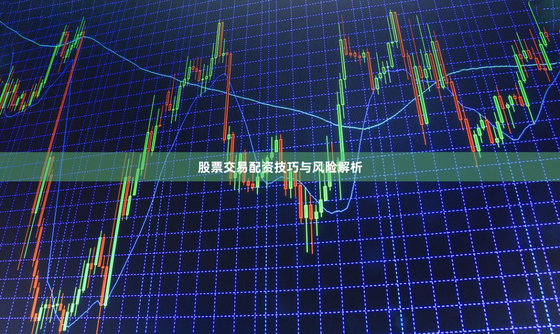 股票交易配资技巧与风险解析